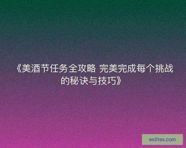 《美酒节任务全攻略 完美完成每个挑战的秘诀与技巧》