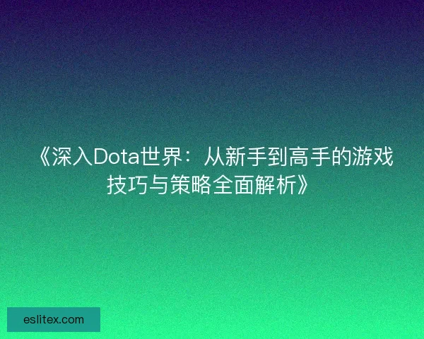 《深入Dota世界:从新手到高手的游戏技巧与策略全面解析》 《深入Dota世界:从新手到高手的游戏技巧与策略全面解析》