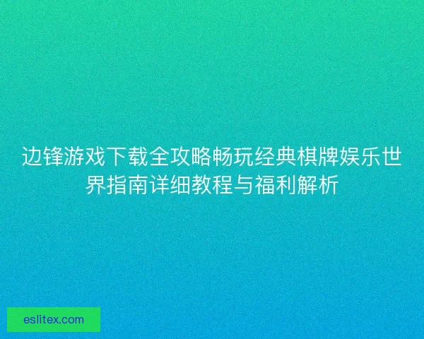 边锋游戏下载全攻略畅玩经典棋牌娱乐世界指南详细教程与福利解析 边锋游戏下载全攻略畅玩经典棋牌娱乐世界指南详细教程与福利解析