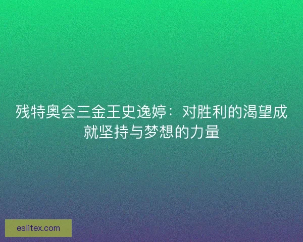 残特奥会三金王史逸婷:对胜利的渴望成就坚持与梦想的力量 残特奥会三金王史逸婷:对胜利的渴望成就坚持与梦想的力量