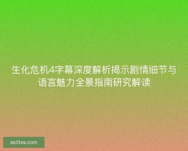 生化危机4字幕深度解析揭示剧情细节与语言魅力全景指南研究解读 生化危机4字幕深度解析揭示剧情细节与语言魅力全景指南研究解读
