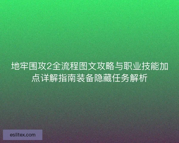 地牢围攻2全流程图文攻略与职业技能加点详解指南装备隐藏任务解析 地牢围攻2全流程图文攻略与职业技能加点详解指南装备隐藏任务解析