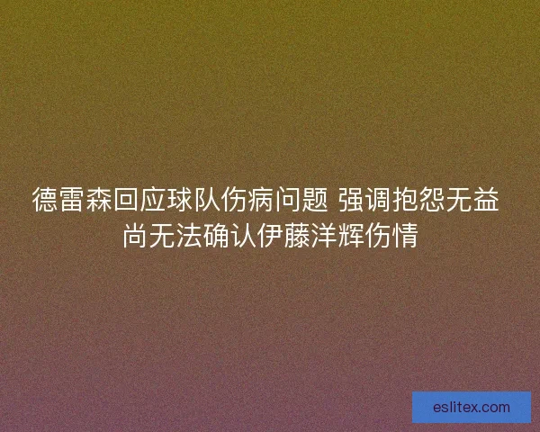 德雷森回应球队伤病问题 强调抱怨无益 尚无法确认伊藤洋辉伤情 德雷森回应球队伤病问题 强调抱怨无益 尚无法确认伊藤洋辉伤情