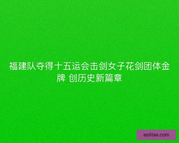 福建队夺得十五运会击剑女子花剑团体金牌 创历史新篇章