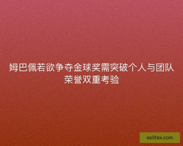 姆巴佩若欲争夺金球奖需突破个人与团队荣誉双重考验 姆巴佩若欲争夺金球奖需突破个人与团队荣誉双重考验