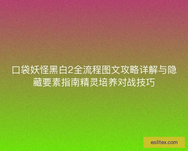 口袋妖怪黑白2全流程图文攻略详解与隐藏要素指南精灵培养对战技巧