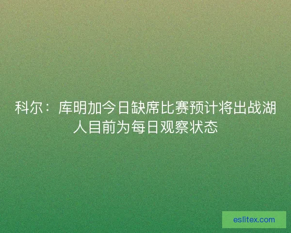 科尔：库明加今日缺席比赛预计将出战湖人目前为每日观察状态