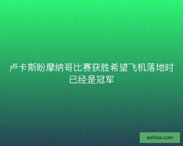 卢卡斯盼摩纳哥比赛获胜希望飞机落地时已经是冠军 卢卡斯盼摩纳哥比赛获胜希望飞机落地时已经是冠军